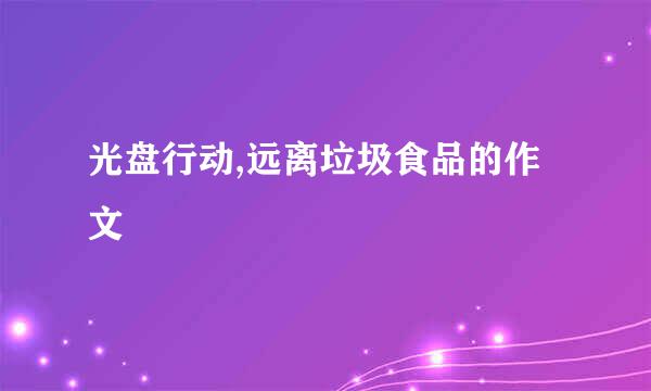 光盘行动,远离垃圾食品的作文