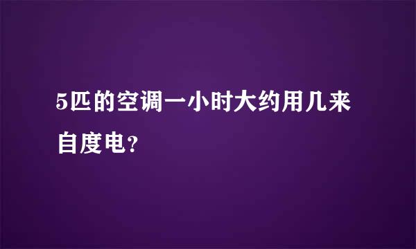 5匹的空调一小时大约用几来自度电？