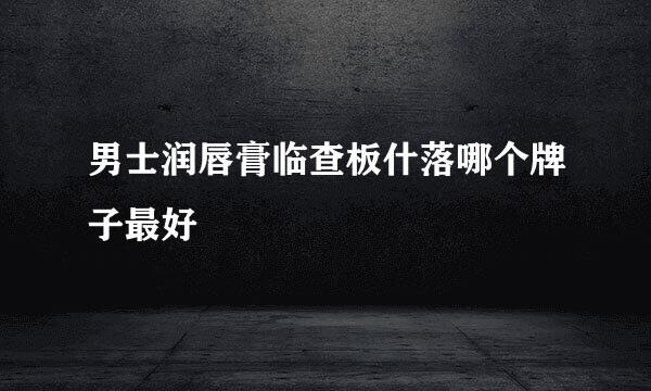 男士润唇膏临查板什落哪个牌子最好