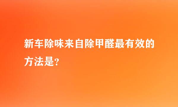 新车除味来自除甲醛最有效的方法是？