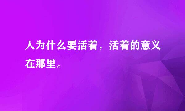 人为什么要活着，活着的意义在那里。