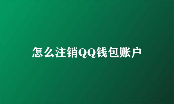 怎么注销QQ钱包账户