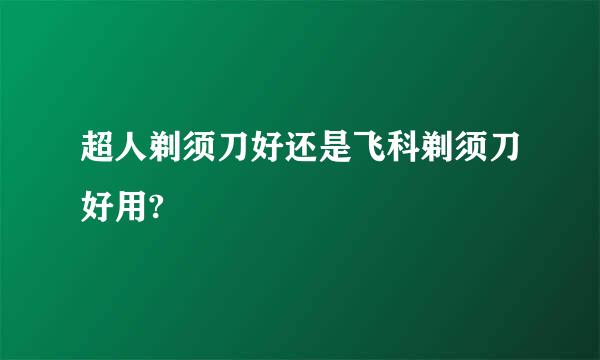 超人剃须刀好还是飞科剃须刀好用?