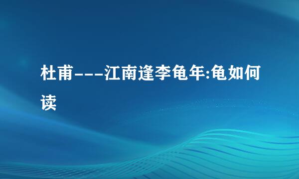 杜甫---江南逢李龟年:龟如何读