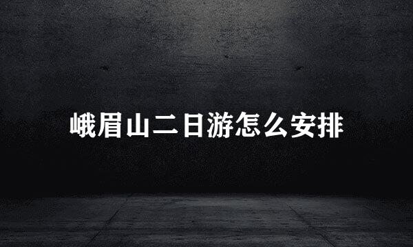 峨眉山二日游怎么安排