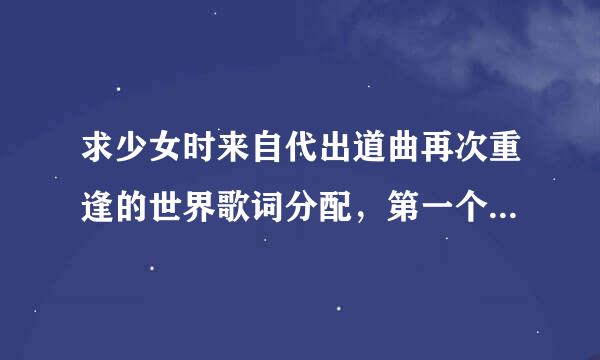 求少女时来自代出道曲再次重逢的世界歌词分配，第一个给好评！
