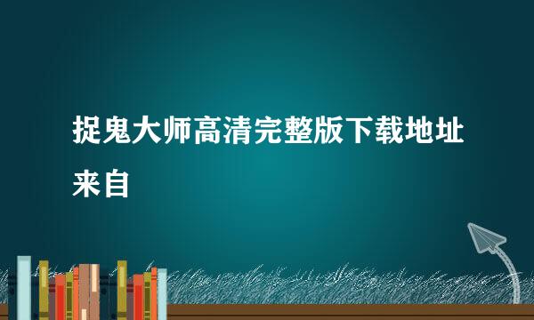 捉鬼大师高清完整版下载地址来自