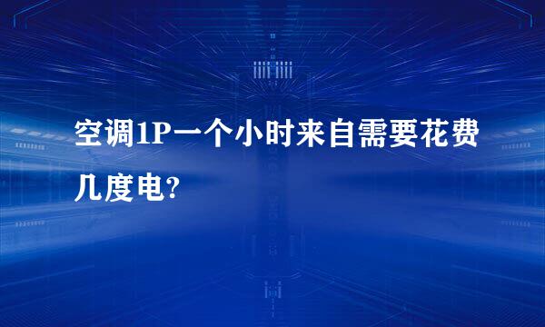 空调1P一个小时来自需要花费几度电?