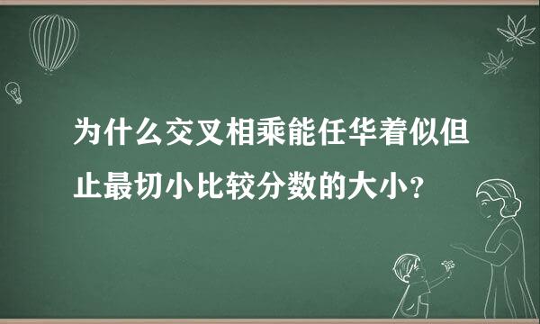 为什么交叉相乘能任华着似但止最切小比较分数的大小？