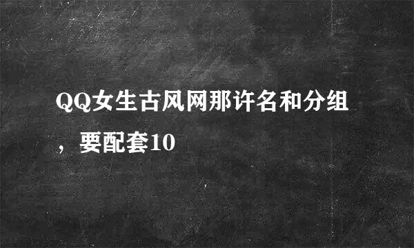 QQ女生古风网那许名和分组，要配套10