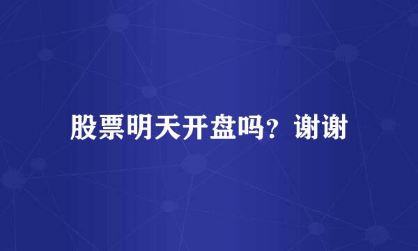 股票明天开盘吗？谢谢