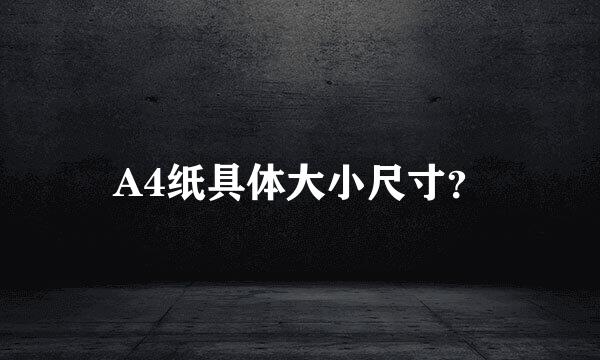 A4纸具体大小尺寸？