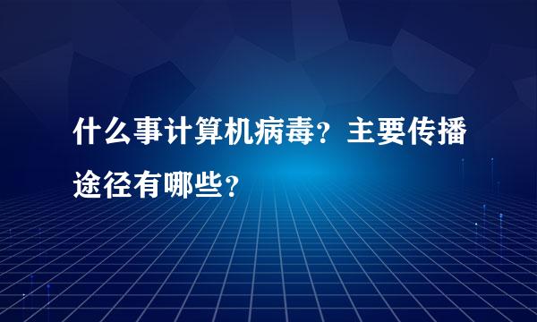 什么事计算机病毒？主要传播途径有哪些？