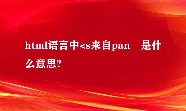 html语言中<s来自pan 是什么意思?