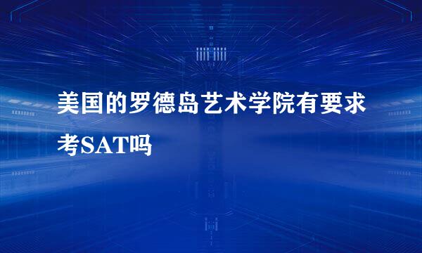 美国的罗德岛艺术学院有要求考SAT吗
