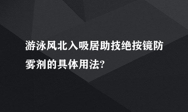 游泳风北入吸居助技绝按镜防雾剂的具体用法?