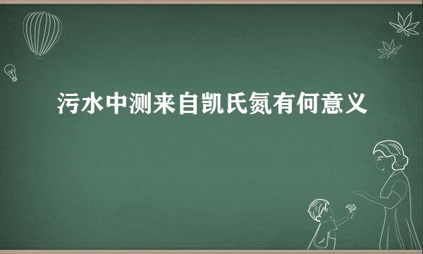 污水中测来自凯氏氮有何意义
