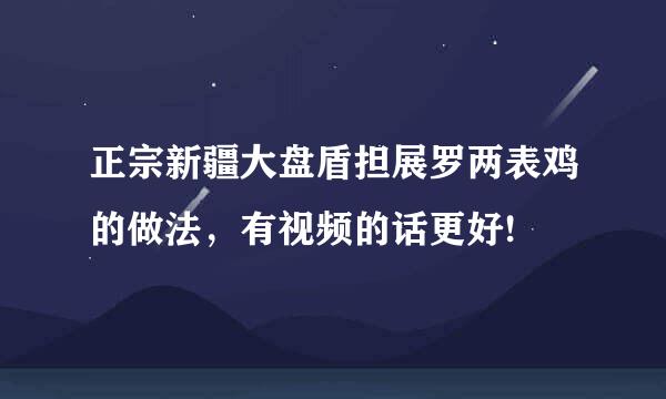 正宗新疆大盘盾担展罗两表鸡的做法，有视频的话更好!