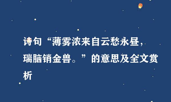 诗句“薄雾浓来自云愁永昼，瑞脑销金兽。”的意思及全文赏析