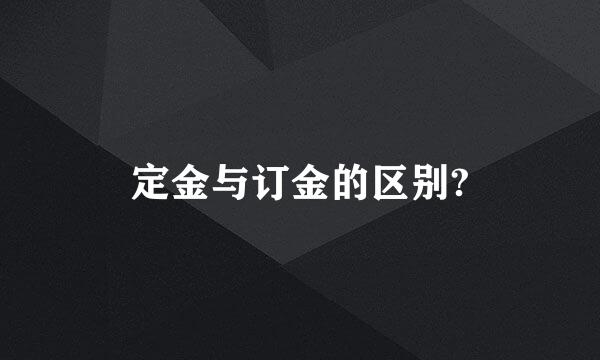 定金与订金的区别?
