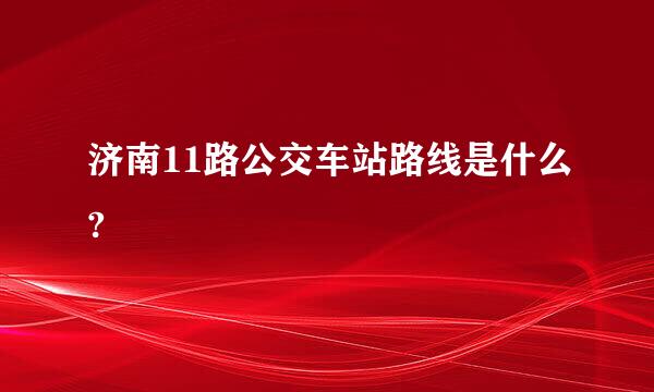 济南11路公交车站路线是什么?