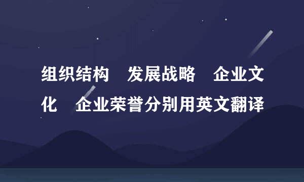组织结构 发展战略 企业文化 企业荣誉分别用英文翻译