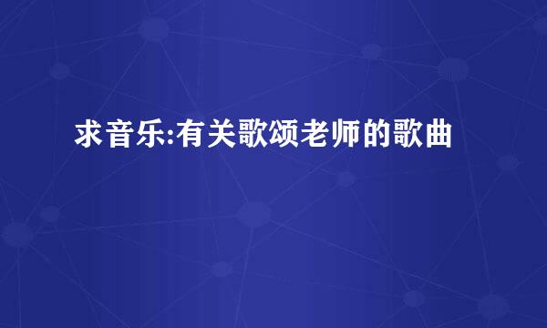 求音乐:有关歌颂老师的歌曲
