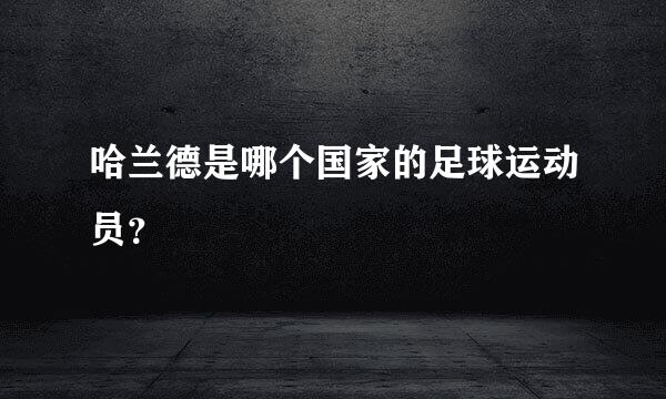 哈兰德是哪个国家的足球运动员？