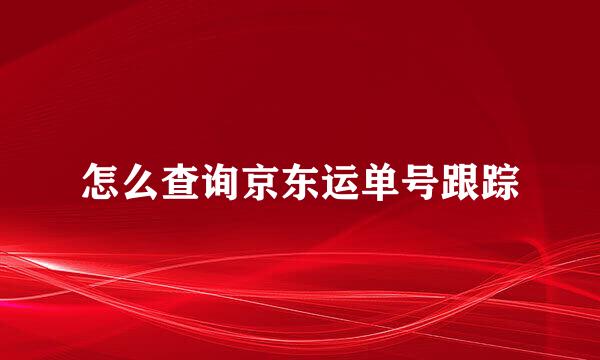 怎么查询京东运单号跟踪