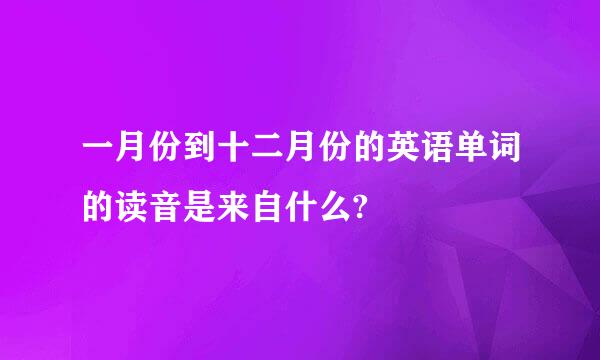 一月份到十二月份的英语单词的读音是来自什么?