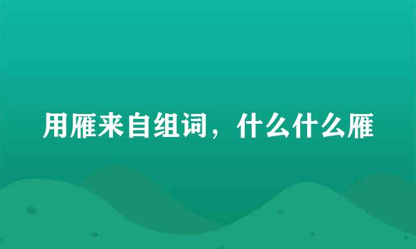 用雁来自组词，什么什么雁