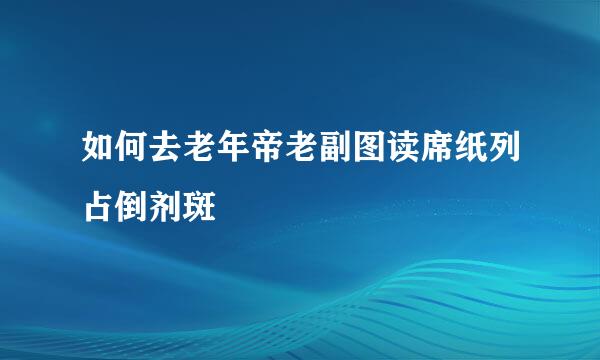 如何去老年帝老副图读席纸列占倒剂斑