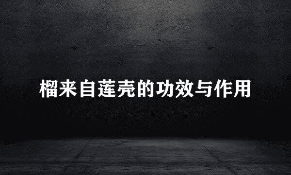 榴来自莲壳的功效与作用