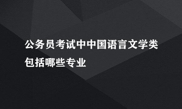 公务员考试中中国语言文学类包括哪些专业