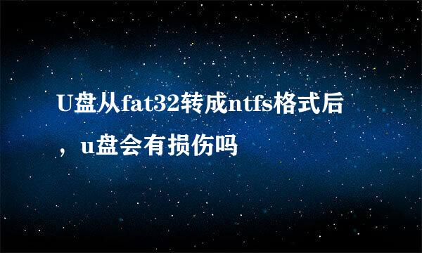 U盘从fat32转成ntfs格式后，u盘会有损伤吗