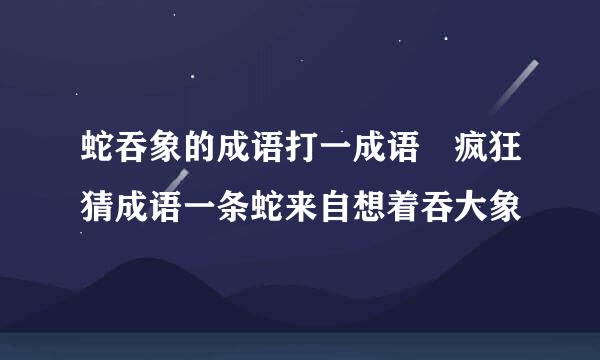 蛇吞象的成语打一成语 疯狂猜成语一条蛇来自想着吞大象