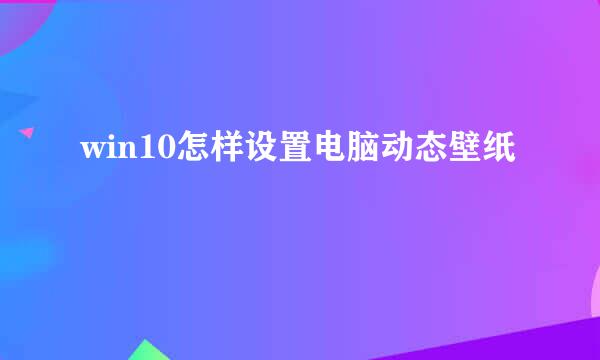 win10怎样设置电脑动态壁纸