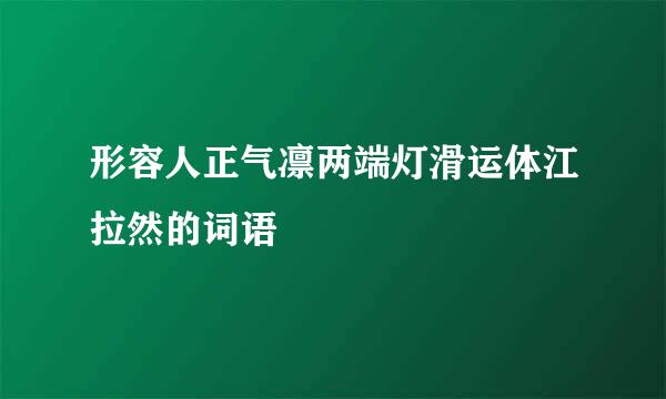 形容人正气凛两端灯滑运体江拉然的词语