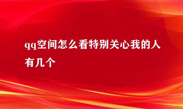 qq空间怎么看特别关心我的人有几个