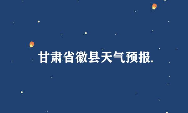 甘肃省徽县天气预报