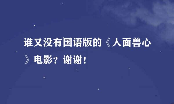 谁又没有国语版的《人面兽心》电影？谢谢！