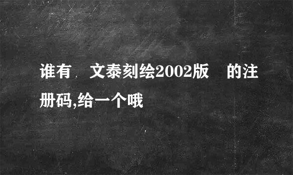 谁有 文泰刻绘2002版 的注册码,给一个哦