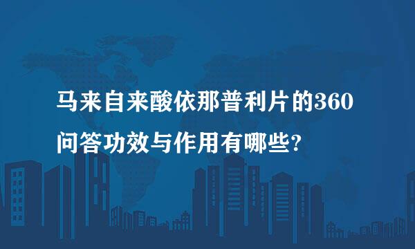 马来自来酸依那普利片的360问答功效与作用有哪些?