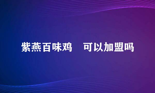 紫燕百味鸡 可以加盟吗