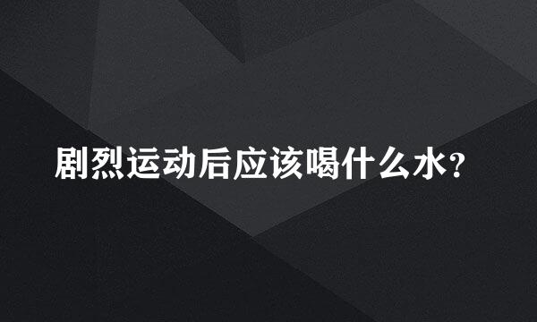 剧烈运动后应该喝什么水？