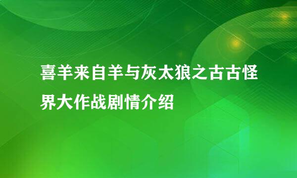 喜羊来自羊与灰太狼之古古怪界大作战剧情介绍