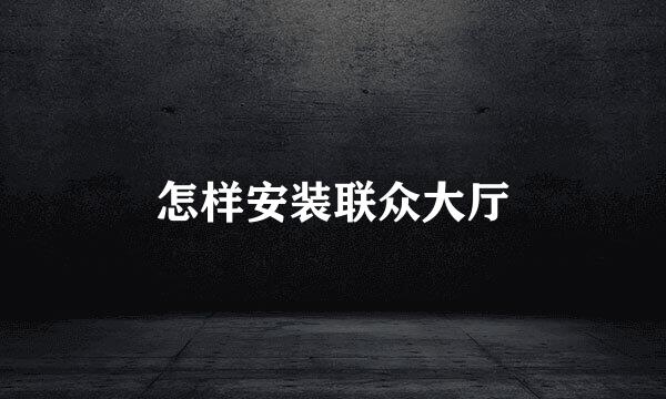 怎样安装联众大厅