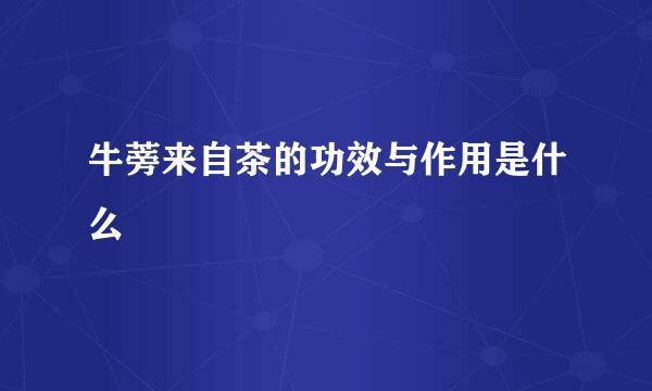 牛蒡来自茶的功效与作用是什么