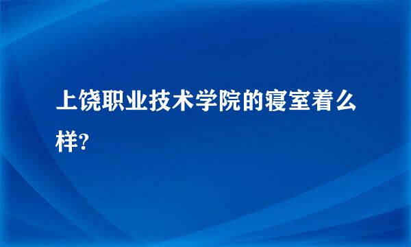 上饶职业技术学院的寝室着么样?