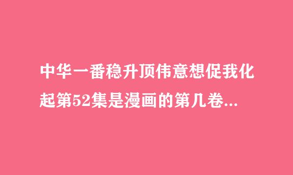 中华一番稳升顶伟意想促我化起第52集是漫画的第几卷 在线等